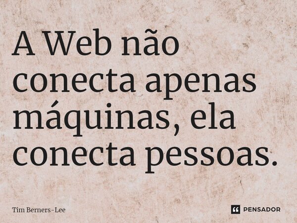 ⁠A Web não⁠ conecta apenas máquinas, ela conecta pessoas.... Frase de Tim Berners-Lee.