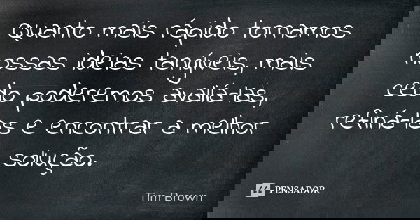 Quanto mais rápido tornamos nossas ideias tangíveis, mais cedo poderemos avaliá-las, refiná-las e encontrar a melhor solução.... Frase de Tim Brown.