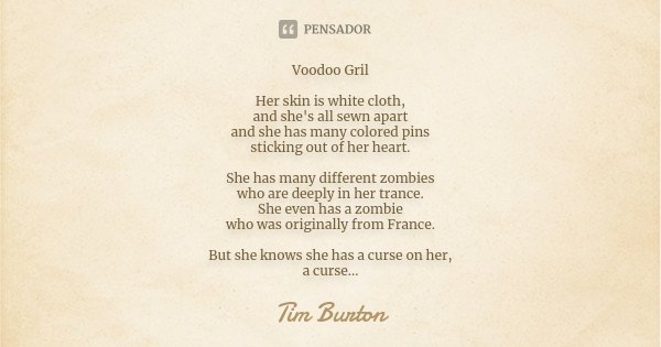 Voodoo Gril Her skin is white cloth, and she's all sewn apart and she has many colored pins sticking out of her heart. She has many different zombies who are de... Frase de Tim Burton.