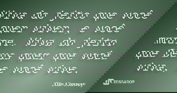 Viva do jeito que você quer viver, e você morre. Viva do jeito que Deus quer que você viva, e você vive.... Frase de Tim Conway.