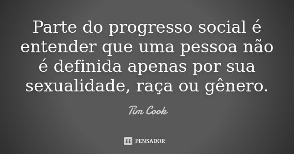 Parte do progresso social é entender que uma pessoa não é definida apenas por sua sexualidade, raça ou gênero.... Frase de Tim Cook.