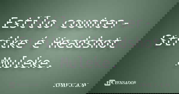 Estilo counter-Strike é Headshot Muleke.... Frase de TIME C.4.M.
