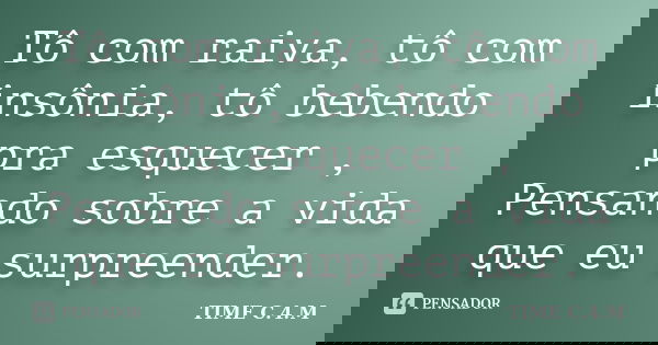 Tô com raiva, tô com insônia, tô bebendo pra esquecer , Pensando sobre a vida que eu surpreender.... Frase de TIME C.4.M.