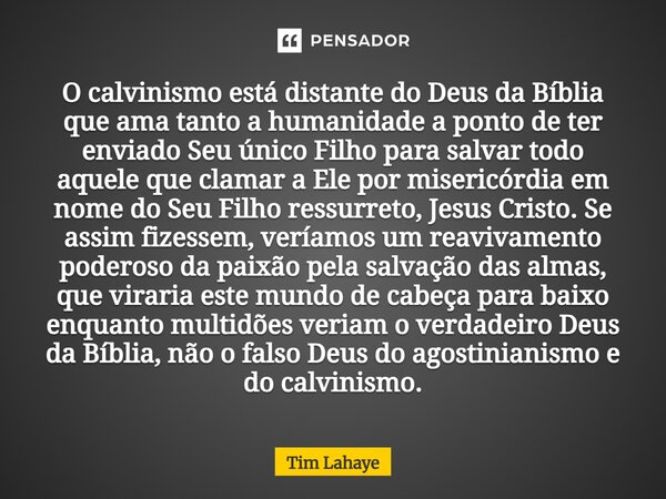 ⁠O calvinismo está distante do Deus da Bíblia que ama tanto a humanidade a ponto de ter enviado Seu único Filho para salvar todo aquele que clamar a Ele por mis... Frase de Tim LaHaye.