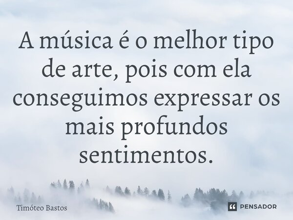 ⁠A música é o melhor tipo de arte, pois com ela conseguimos expressar os mais profundos sentimentos.... Frase de Timóteo Bastos.