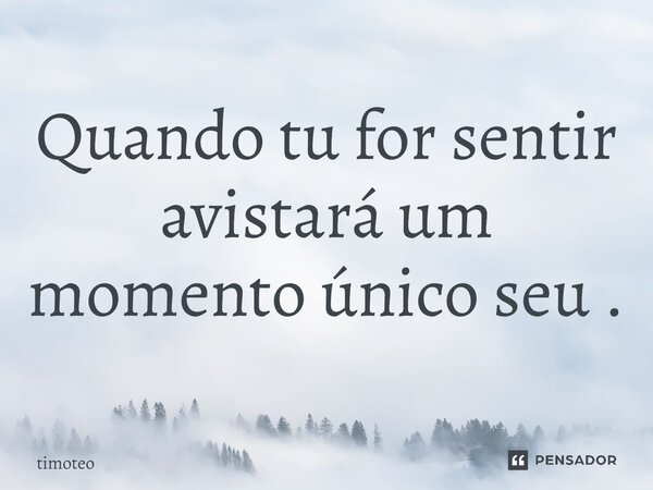 ⁠Quando tu for sentir avistará um momento único seu .... Frase de Timóteo.