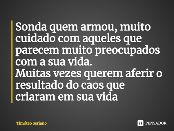 ⁠Sonda quem armou, muito cuidado com aqueles que parecem muito preocupados com a sua vida.
Muitas vezes querem aferir o resultado do caos que criaram em sua vid... Frase de Timóteo Seriano.