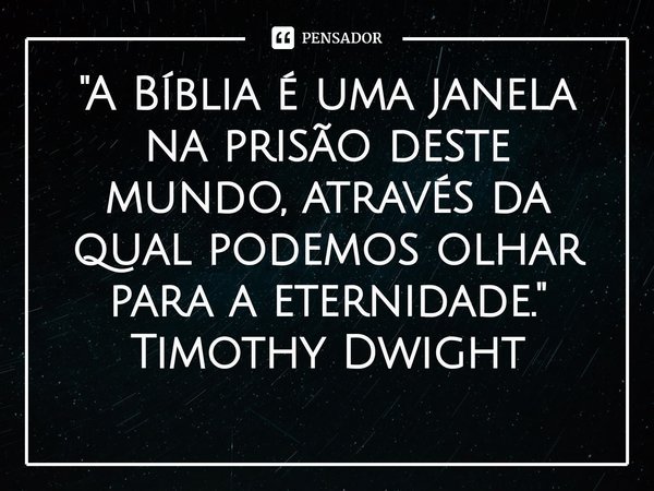 ⁠"A Bíblia é uma janela na prisão deste mundo, através da qual podemos olhar para a eternidade." Timothy Dwight... Frase de Timothy Dwight.