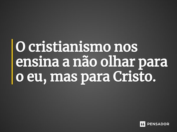 ⁠O cristianismo nos ensina a não olhar para o eu, mas para Cristo.... Frase de Timothy R. Jennings.