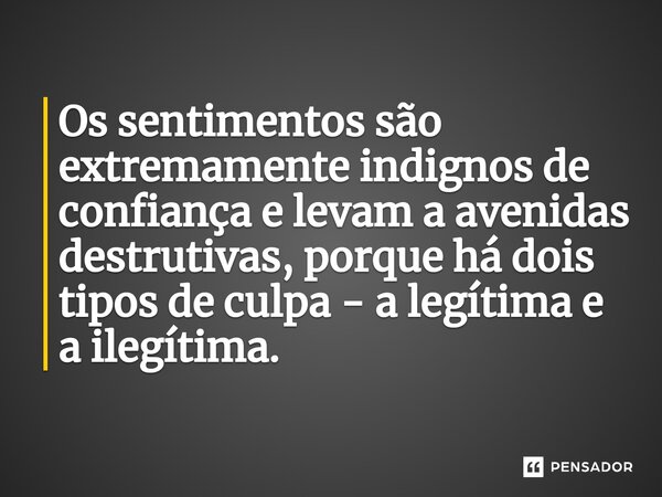 Os sentimentos são extremamente indignos de confiança e levam a avenidas destrutivas, porque há dois tipos de culpa - a legítima e a ilegítima.... Frase de Timothy R. Jennings.