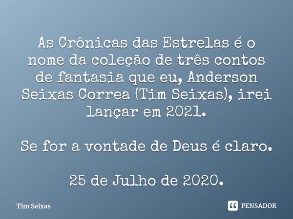 ⁠As Crônicas das Estrelas é o nome da coleção de três contos de fantasia que eu, Anderson Seixas Correa (Tim Seixas), irei lançar em 2021. Se for a vontade de D... Frase de Tim Seixas.