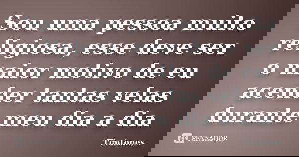 Sou uma pessoa muito religiosa, esse deve ser o maior motivo de eu acender tantas velas durante meu dia a dia... Frase de Timtones.