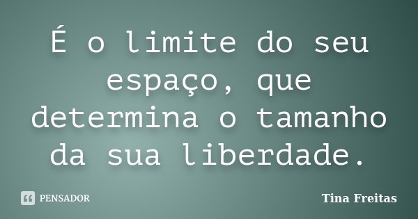 É o limite do seu espaço, que determina o tamanho da sua liberdade.... Frase de Tina Freitas.