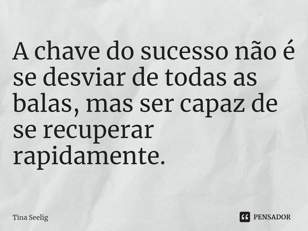 ⁠A chave do sucesso não é se desviar de todas as balas, mas ser capaz de se recuperar rapidamente.... Frase de Tina Seelig.