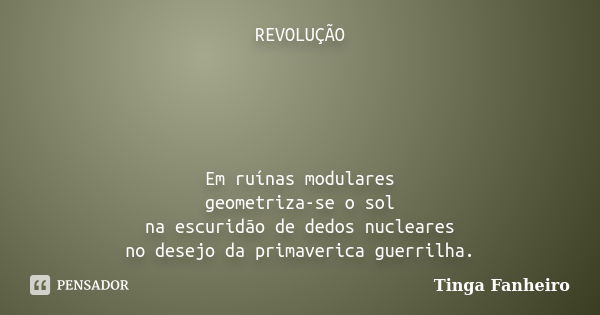 REVOLUÇÃO Em ruínas modulares geometriza-se o sol na escuridão de dedos nucleares no desejo da primaverica guerrilha.... Frase de Tinga Fanheiro.