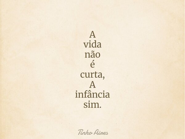 A vida não é curta, A infância sim.... Frase de Tinho Aires.