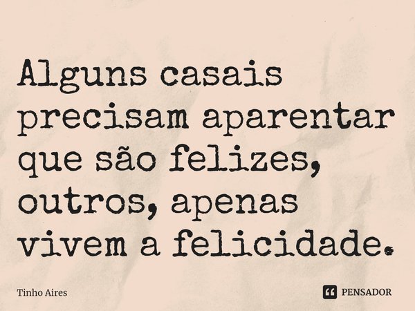 ⁠Alguns casais precisam aparentar que são felizes, outros, apenas vivem a felicidade.... Frase de Tinho Aires.