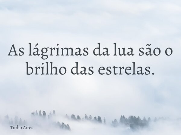 As lágrimas da lua são o brilho das estrelas.... Frase de Tinho Aires.