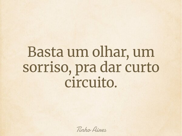 Basta um olhar, um sorriso, pra dar curto circuito.... Frase de Tinho Aires.