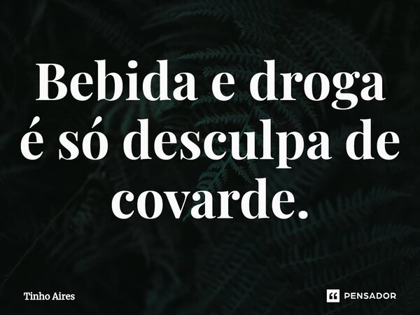Bebida e droga é só desculpa de covarde.⁠... Frase de Tinho Aires.