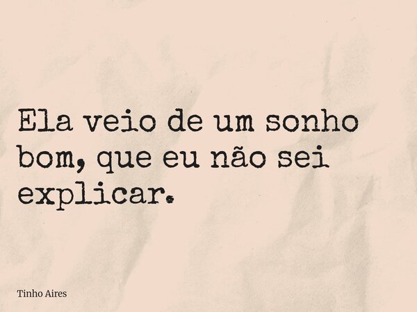 Ela veio de um sonho bom, que eu não sei explicar.... Frase de Tinho Aires.