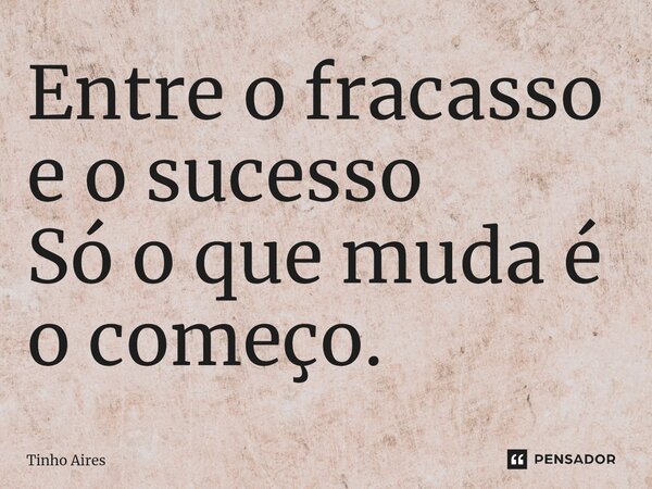 ⁠Entre o fracasso e o sucesso Só o que muda é o começo.... Frase de Tinho Aires.