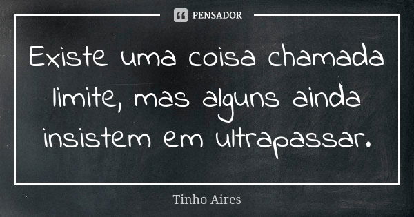 Existe uma coisa chamada limite, mas alguns ainda insistem em ultrapassar.... Frase de Tinho Aires.