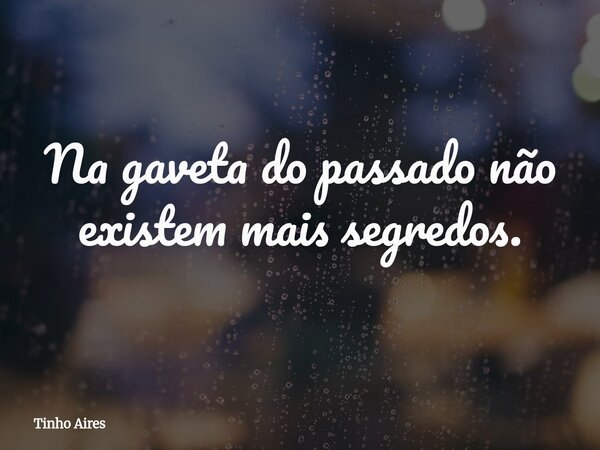 Na gaveta do passado não existem mais segredos.... Frase de Tinho Aires.