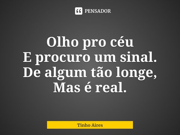 ⁠Olho pro céu
E procuro um sinal.
De algum tão longe,
Mas é real.... Frase de Tinho Aires.