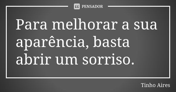 Para melhorar a sua aparência, basta abrir um sorriso.... Frase de Tinho Aires.