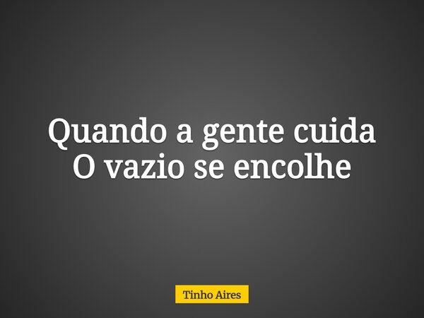 Quando a gente cuida O vazio se encolhe... Frase de Tinho Aires.