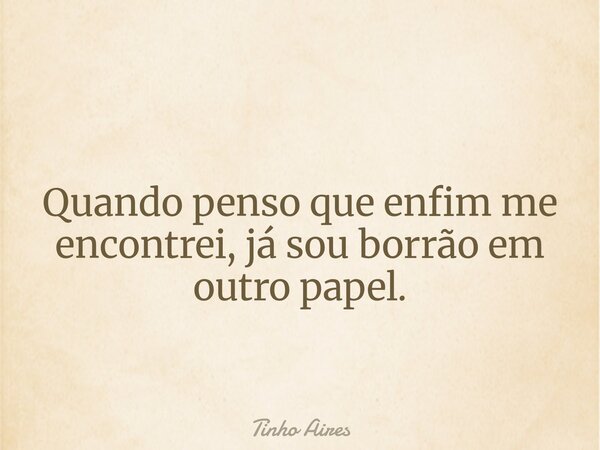 Quando penso que enfim me encontrei, já sou borrão em outro papel.... Frase de Tinho Aires.