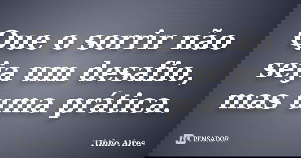 Que o sorrir não seja um desafio, mas uma prática.... Frase de Tinho Aires.