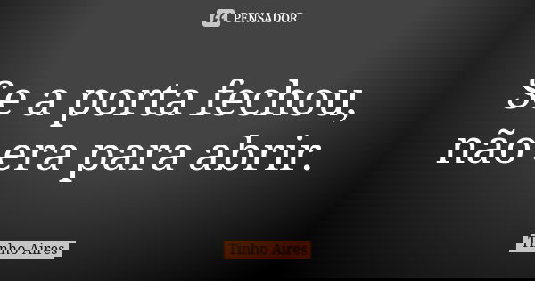 Se a porta fechou, não era para abrir.... Frase de Tinho Aires.