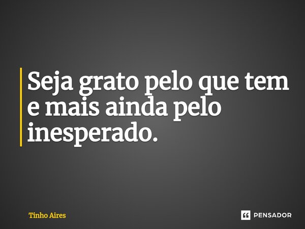 ⁠Seja grato pelo que tem e mais ainda pelo inesperado.... Frase de Tinho Aires.