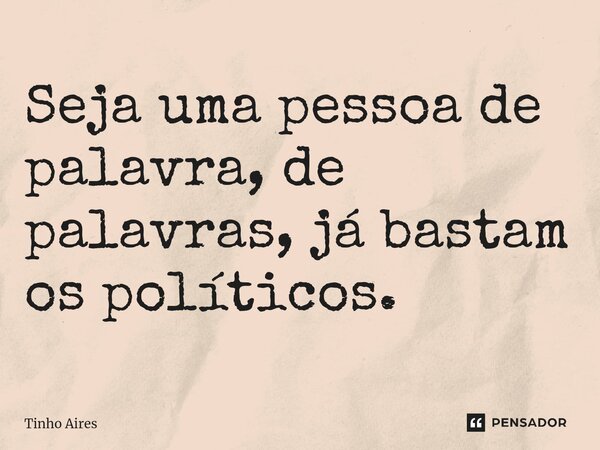 ⁠Seja uma pessoa de palavra, de palavras, já bastam os políticos.... Frase de Tinho Aires.