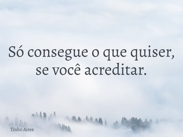 Só consegue o que quiser, se você acreditar.... Frase de Tinho Aires.