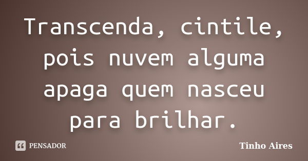 Transcenda, cintile, pois nuvem alguma apaga quem nasceu para brilhar.... Frase de Tinho Aires.