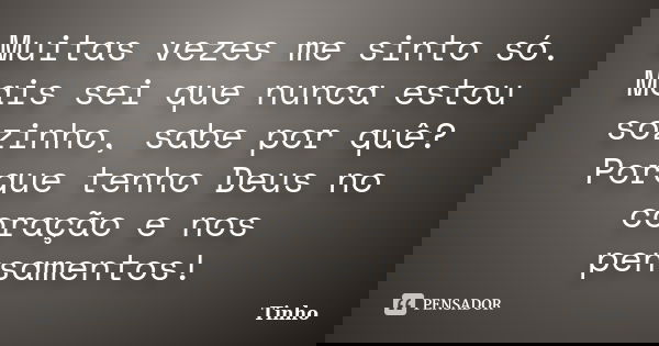 Muitas vezes me sinto só. Mais sei que nunca estou sozinho, sabe por quê? Porque tenho Deus no coração e nos pensamentos!... Frase de Tinho.