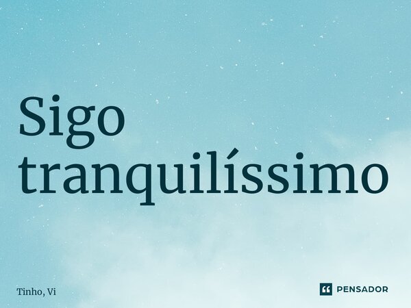 ⁠Sigo tranquilissimo... Frase de Tinho, Vi.