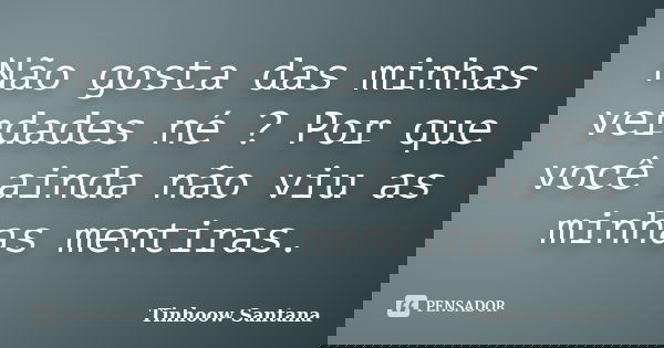 Não gosta das minhas verdades né ? Por que você ainda não viu as minhas mentiras.... Frase de Tinhoow Santana.