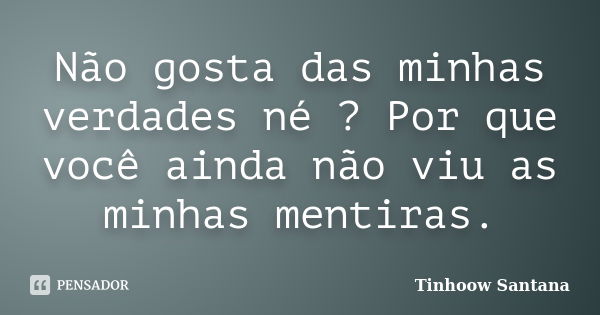 Não gosta das minhas verdades né ? Por que você ainda não viu as minhas mentiras.... Frase de Tinhoow Santana.