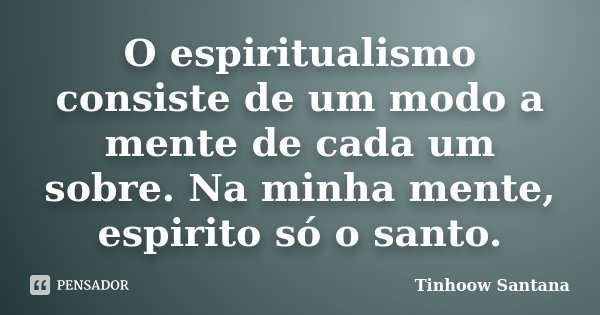 O espiritualismo consiste de um modo a mente de cada um sobre. Na minha mente, espirito só o santo.... Frase de Tinhoow Santana.