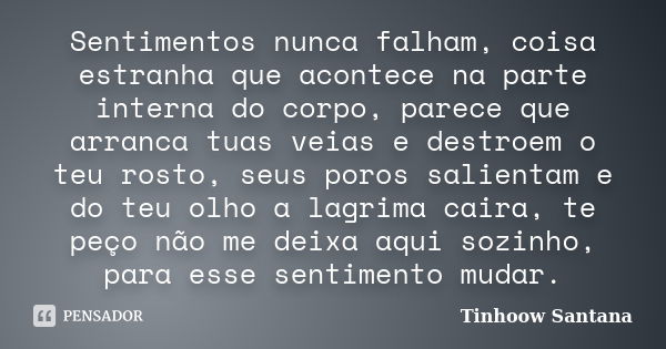 Sentimentos nunca falham, coisa estranha que acontece na parte interna do corpo, parece que arranca tuas veias e destroem o teu rosto, seus poros salientam e do... Frase de Tinhoow Santana.