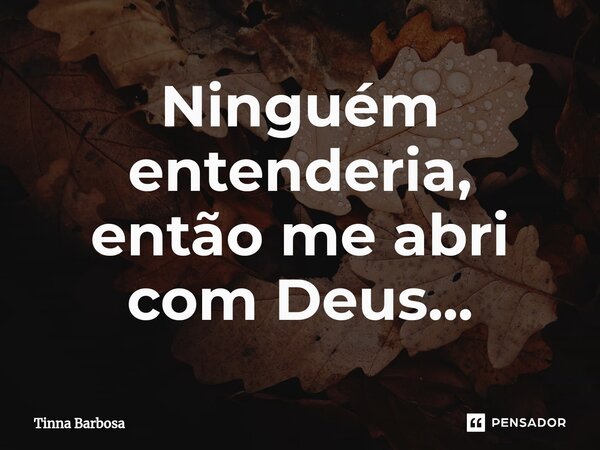 ⁠Ninguém entenderia, então me abri com Deus...... Frase de Tinna Barbosa.