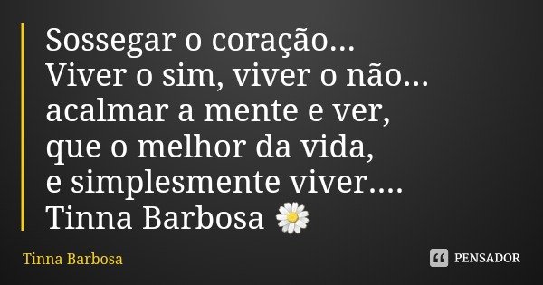 Sossegar o coração...
Viver o sim, viver o não... acalmar a mente e ver, que o melhor da vida, e simplesmente viver.... Tinna Barbosa 🌼... Frase de Tinna Barbosa.
