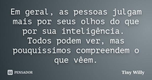 Em geral, as pessoas julgam mais por seus olhos do que por sua inteligência. Todos podem ver, mas pouquíssimos compreendem o que vêem.... Frase de Tiny Willy.