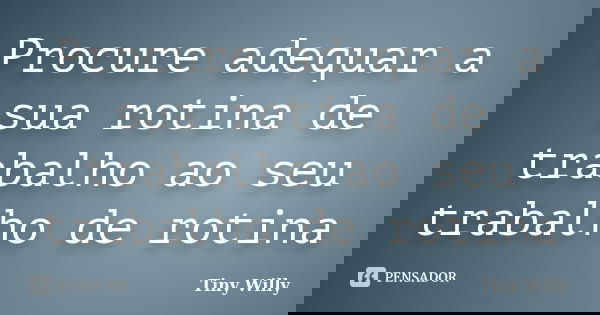 Procure adequar a sua rotina de trabalho ao seu trabalho de rotina... Frase de Tiny Willy.