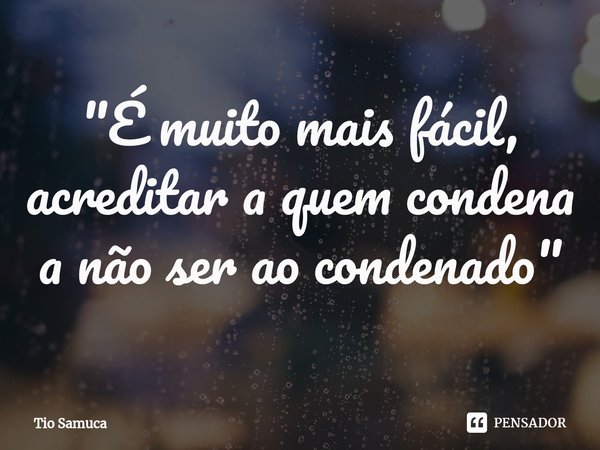 ⁠"É muito mais fácil, acreditar a quem condena a não ser ao condenado"... Frase de Tio Samuca.