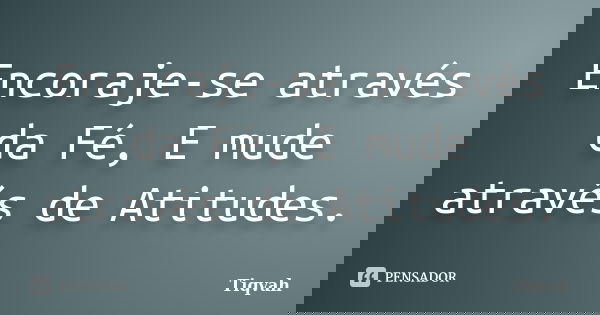 Encoraje-se através da Fé, E mude através de Atitudes.... Frase de Tiqvah.